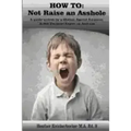 How to: Not Raise an Asshole: A guide from a Mother & Teacher who knows assholes