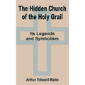 The Hidden Church of the Holy Grail: It's Legends and Symbolism