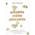 Decode Your Fatigue: A Clinically Proven 12-Step Plan to Increase Your Energy, Heal Your Body and Transform Your Life