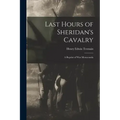 Last Hours of Sheridan's Cavalry: A Reprint of War Memoranda