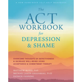 The ACT Workbook for Depression and Shame: Overcome Thoughts of Defectiveness and Increase Well-Being Using Acceptance and Commitment Therapy