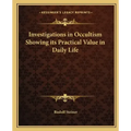 Investigations in Occultism Showing its Practical Value in Daily Life