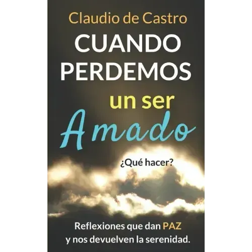 Cuando perdemos un ser AMADO ¿Qué hacer?: Reflexiones que nos dan PAZ y nos acercan a Dios