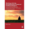 Working with the Developmental Trauma of Childhood Neglect: Using Psychotherapy and Attachment Theory Techniques in Clinical Practice