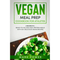 Vegan Meal Prep Cookbook for Athletes: 2 Books in 1: Ready-to-Go and High-Protein Meals with 120+ Delicious Vegan Recipes