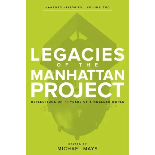 Legacies of the Manhattan Project: Reflections on 75 Years of a Nuclear World