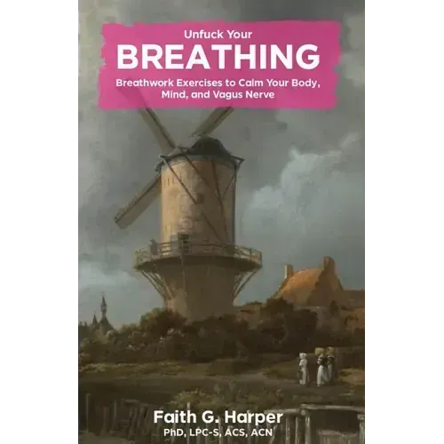 Unfuck Your Breathing: Breathwork Exercises to Calm Your Body, Mind, and Vagus Nerve: Breathwork Exercises to Calm Your Body, Mind, and Vagus Nerve