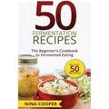 50 Fermentation Recipes: The Beginner's Cookbook to Fermented Eating Includes 50