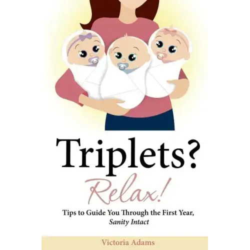 Triplets? Relax!: Tips to Guide You Through the First Year, Sanity Intact