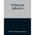 Old Panama And Castilla Del Oro; A Narrative History Of The Discovery, Conquest, And Settlement By The Spaniards Of Panama, Darien, Veragua, Santo Dom