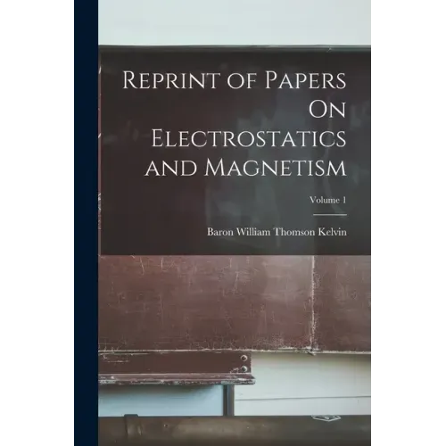 Reprint of Papers On Electrostatics and Magnetism; Volume 1