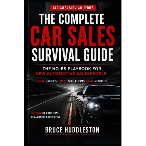 The Complete Car Sales Survival Guide: The No-BS Playbook for New Automotive Salespeople
