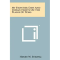 My Frontier Days And Indian Fights On The Plains Of Texas