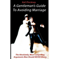 A Gentleman's Guide To Avoiding Marriage: The Absolutely, Most Compelling Reasons A Man Should NEVER Marry.