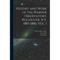 History and Work of the Warner Observatory, Rochester, N.Y. 1883-1886. Vol. I