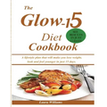 The Glow-15 Diet Cookbook: A lifestyle plan that will make you lose weight, look and feel younger in just 15 days.