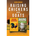 Raising Chickens and Goats: A Backyard Homesteading Guide to Raising Farm Animals for Beginners By Jason