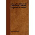 A Complete History Of Connecticut, Civil And Ecclesiastical - Volume I - II