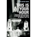This Is Your Hour: Christian Intellectuals in Britain and the Crisis of Europe, 1937-49