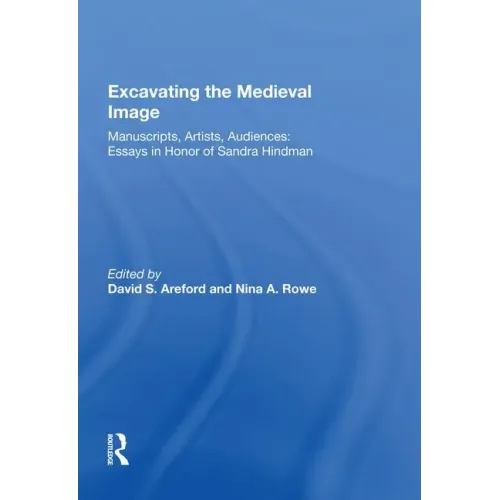 Excavating the Medieval Image: Manuscripts, Artists, Audiences: Essays in Honor of Sandra Hindman