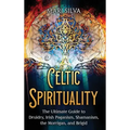 Celtic Spirituality: The Ultimate Guide to Druidry, Irish Paganism, Shamanism, the Morrigan, and Brigid