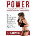 Power Training for Combat, Mma, Boxing, Wrestling, Martial Arts, and Self-Defense: How to Develop Knockout Punching Power, Kicking Power, Grappling Po