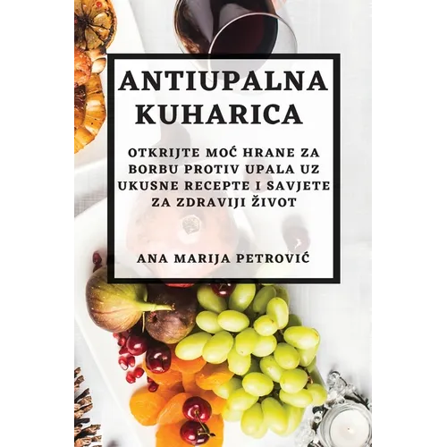 Antiupalna kuharica: Otkrijte moc hrane za borbu protiv upala uz ukusne recepte i savjete za zdraviji zivot