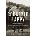 Cockeyed Happy: Ernest Hemingway's Wyoming Summers with Pauline