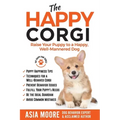The Happy Corgi: Raise Your Puppy to a Happy, Well-Mannered Dog