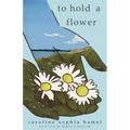 To Hold A Flower