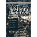 The Secret of Mental Magic Tricks: How To Amaze Your Friends With These Mental Magic Tricks Today !