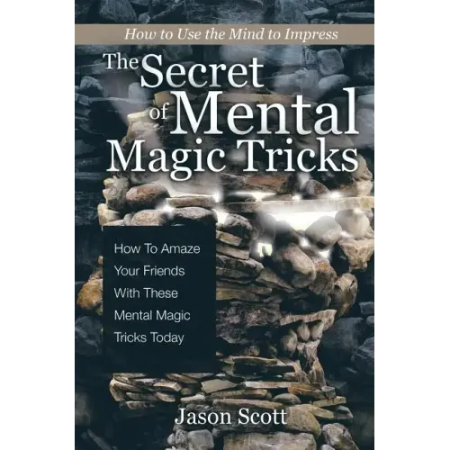 The Secret of Mental Magic Tricks: How To Amaze Your Friends With These Mental Magic Tricks Today !