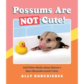 Possums Are Not Cute!: And Other Myths about Nature's Most Misunderstood Critter