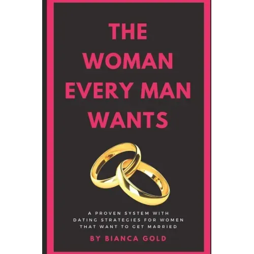 The Woman Every Man Wants: A Proven System with Dating Strategies for Women that Want to Get Married