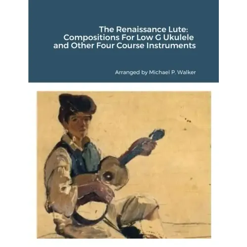 The Renaissance Lute: Compositions For Low G Ukulele and Other Four Course Instruments