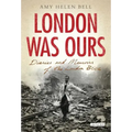 London Was Ours: Diaries and Memoirs of the London Blitz