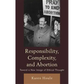 Responsibility, Complexity, and Abortion: Toward a New Image of Ethical Thought
