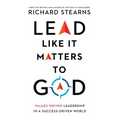 Lead Like It Matters to God: Values-Driven Leadership in a Success-Driven World