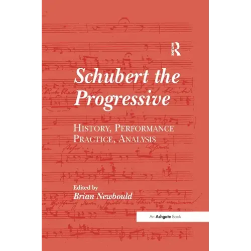 Schubert the Progressive: History, Performance Practice, Analysis