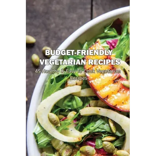 Budget-Friendly Vegetarian Recipes: 45 Healthy & Easy To Cook Vegetarian Recipes: Vegetarian Main Meals