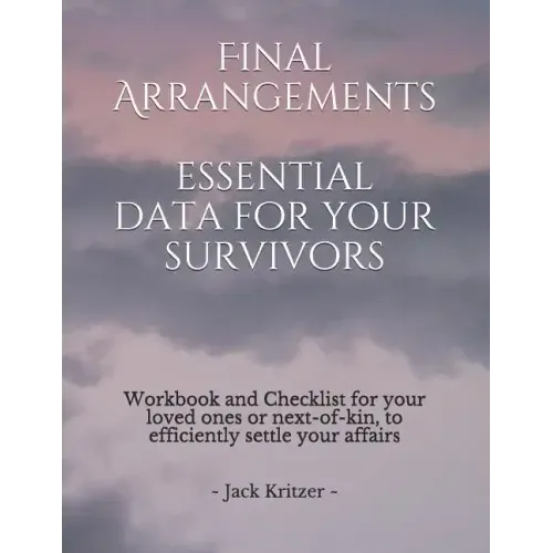 Final Arrangements Essential Data for Your Survivors: Workbook and Checklist providing all the personal and professional data for your loved ones or n