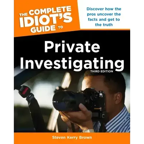 The Complete Idiot's Guide to Private Investigating, Third Edition: Discover How the Pros Uncover the Facts and Get to the Truth