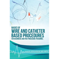 Basics of Wire and Catheter Based Procedures: For Beginners And Peri-Procedure Personnel