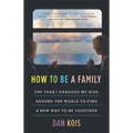 How to Be a Family: The Year I Dragged My Kids Around the World to Find a New Way to Be Together