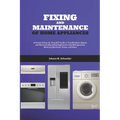Fixing and Maintenance of Home Appliances: A Practical Step-by-Step DIY Guide to Troubleshoot, Repair, and Maintain Household Appliances Like Refriger