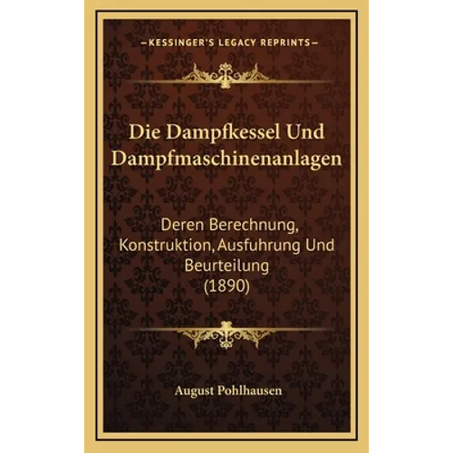 Die Dampfkessel Und Dampfmaschinenanlagen: Deren Berechnung, Konstruktion, Ausfuhrung Und Beurteilung (1890)