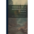 Historia De La Monarquía En Europa: Desde Sus Orígenes Hasta Nuestros Días, Volume 1...