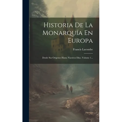 Historia De La Monarquía En Europa: Desde Sus Orígenes Hasta Nuestros Días, Volume 1...