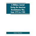 A military journal during the American revolutionary war, from 1775 to 1783; describing interesting events and transactions from this period; with num