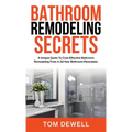 Bathroom Remodeling Secrets: A Unique Guide To Cost-Effective Bathroom Remodeling From A 30-Year Bathroom Remodeler